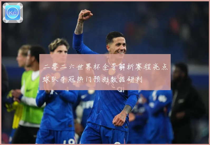 二零二六世界杯全景解析赛程亮点球队夺冠热门预测数据研判