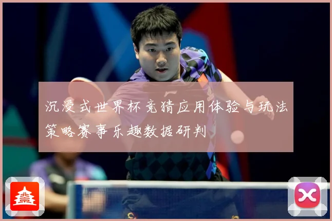 沉浸式世界杯竞猜应用体验与玩法策略赛事乐趣数据研判