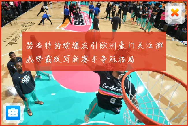 瑟洛特持续爆发引欧洲豪门关注挪威锋霸改写新赛季争冠格局