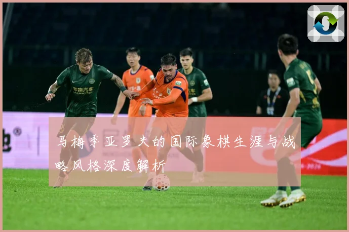 马梅季亚罗夫的国际象棋生涯与战略风格深度解析