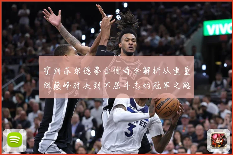 霍利菲尔德拳击传奇全解析从重量级巅峰对决到不屈斗志的冠军之路