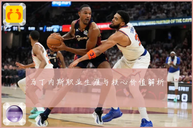 马丁内斯职业生涯与核心价值解析