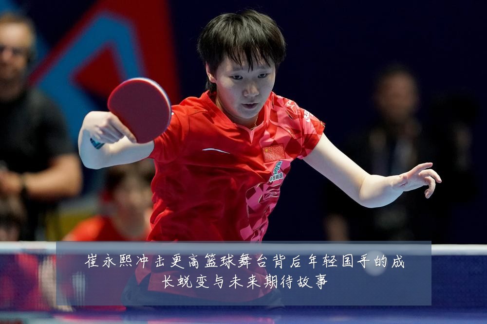 崔永熙冲击更高篮球舞台背后年轻国手的成长蜕变与未来期待故事