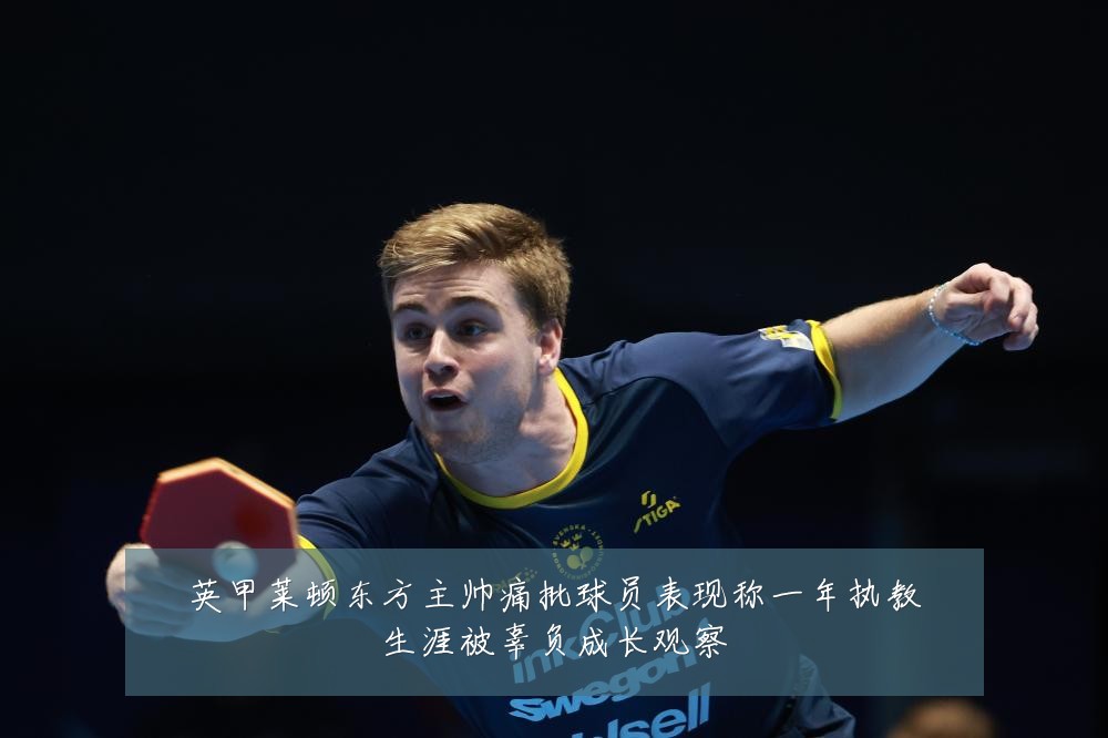 英甲莱顿东方主帅痛批球员表现称一年执教生涯被辜负成长观察