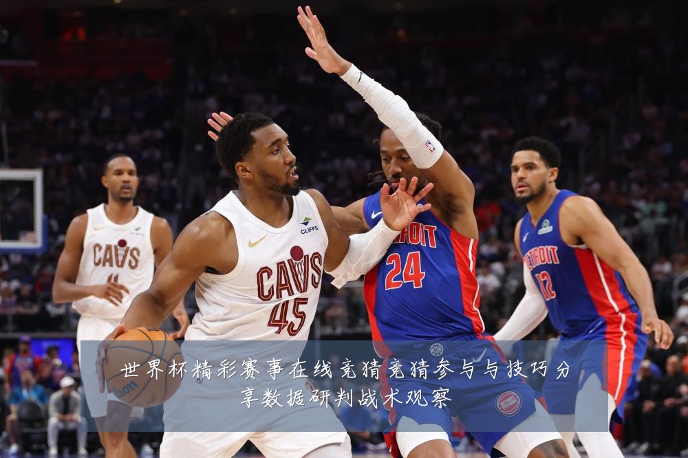 世界杯精彩赛事在线竞猜竞猜参与与技巧分享数据研判战术观察