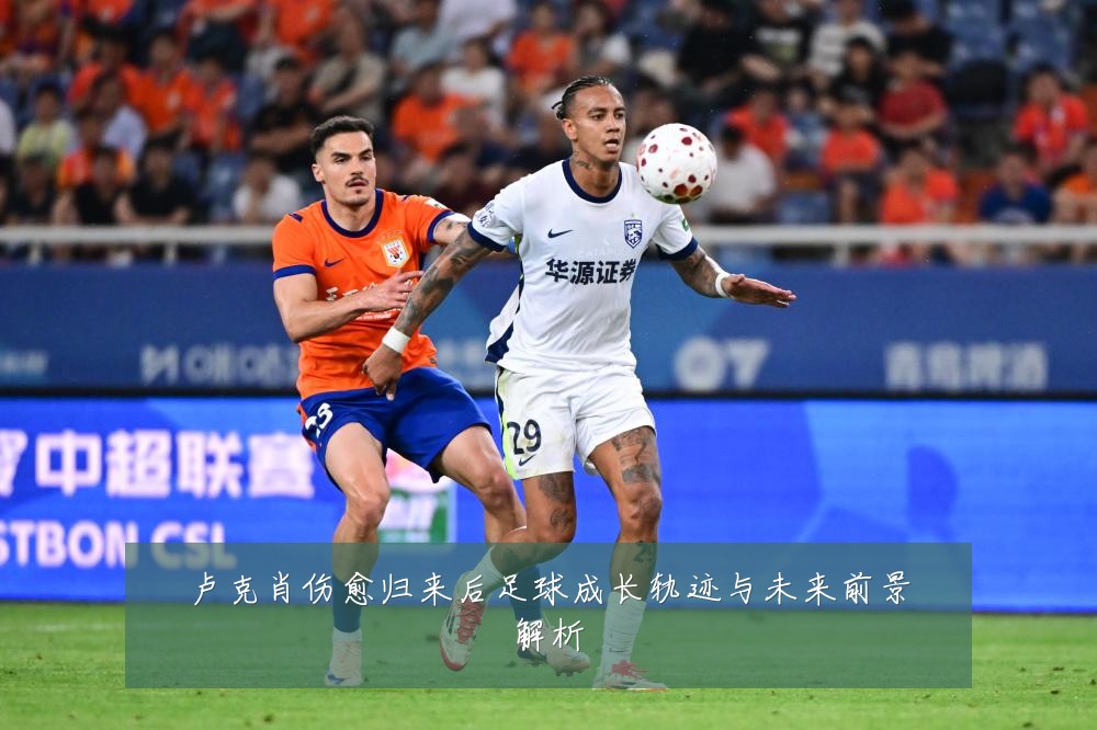 卢克肖伤愈归来后足球成长轨迹与未来前景解析