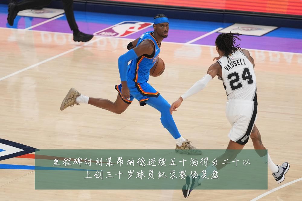 里程碑时刻莱昂纳德连续五十场得分二十以上创三十岁球员纪录赛场复盘